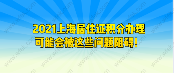 2021上海居住证积分办理，可能会被这些问题阻碍！