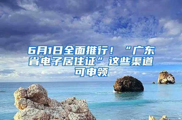 6月1日全面推行！“广东省电子居住证”这些渠道可申领