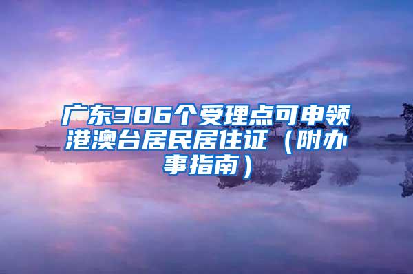 广东386个受理点可申领港澳台居民居住证（附办事指南）