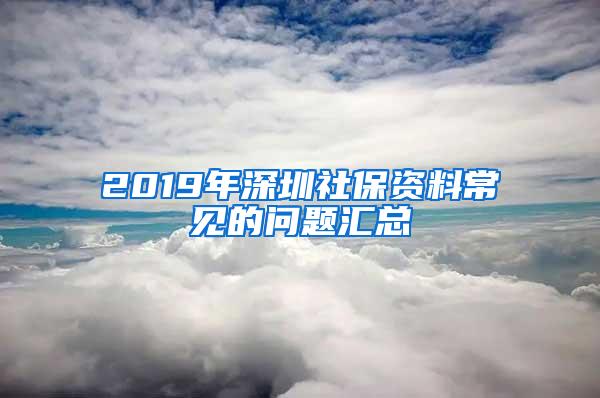 2019年深圳社保资料常见的问题汇总