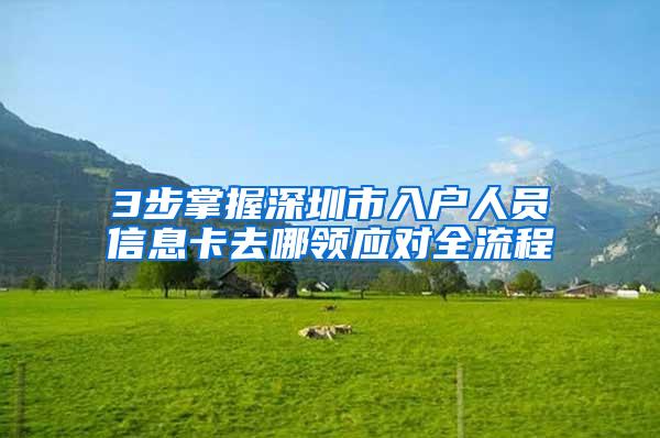 3步掌握深圳市入户人员信息卡去哪领应对全流程