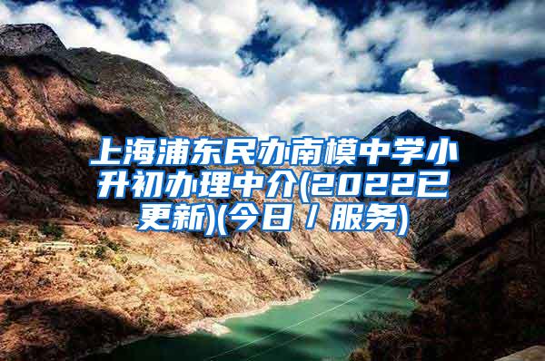 上海浦东民办南模中学小升初办理中介(2022已更新)(今日／服务)