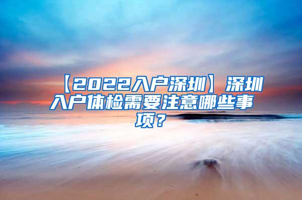 【2022入户深圳】深圳入户体检需要注意哪些事项？
