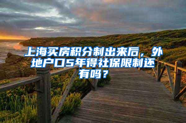 上海买房积分制出来后，外地户口5年得社保限制还有吗？