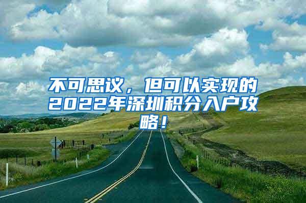 不可思议，但可以实现的2022年深圳积分入户攻略！