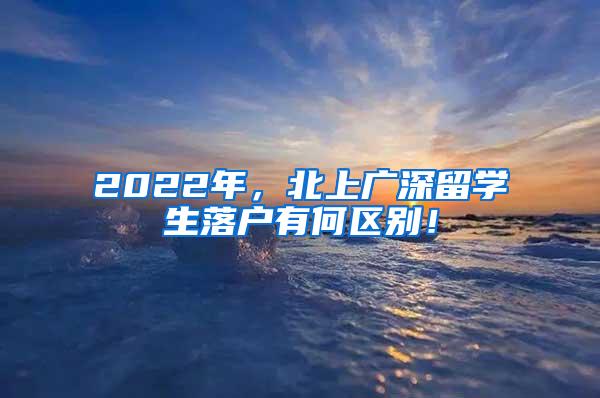 2022年，北上广深留学生落户有何区别！