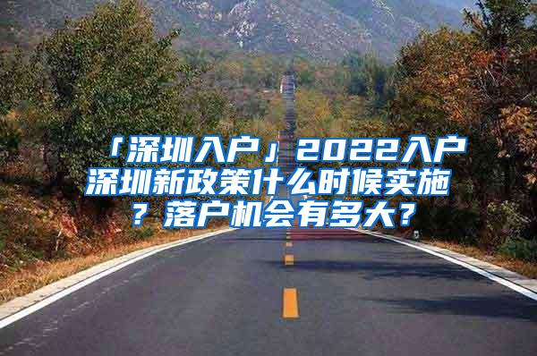 「深圳入户」2022入户深圳新政策什么时候实施？落户机会有多大？