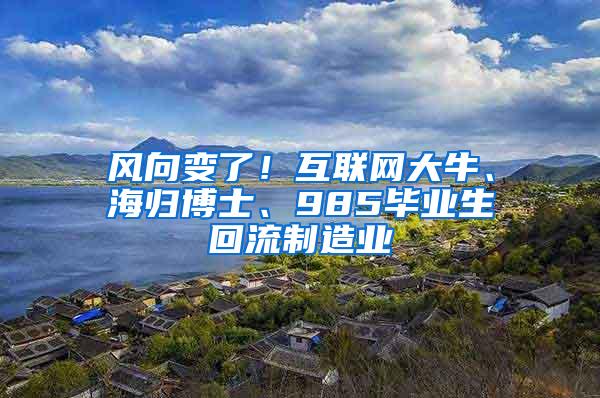 风向变了！互联网大牛、海归博士、985毕业生回流制造业