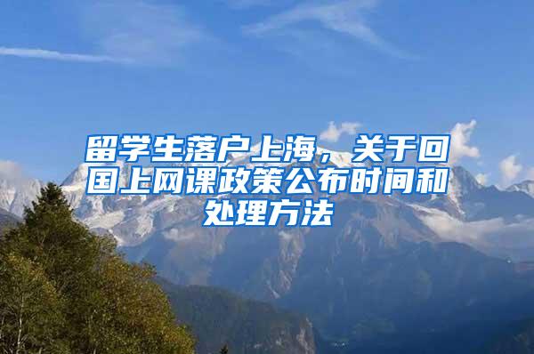 留学生落户上海，关于回国上网课政策公布时间和处理方法