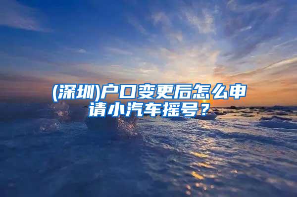 (深圳)户口变更后怎么申请小汽车摇号？