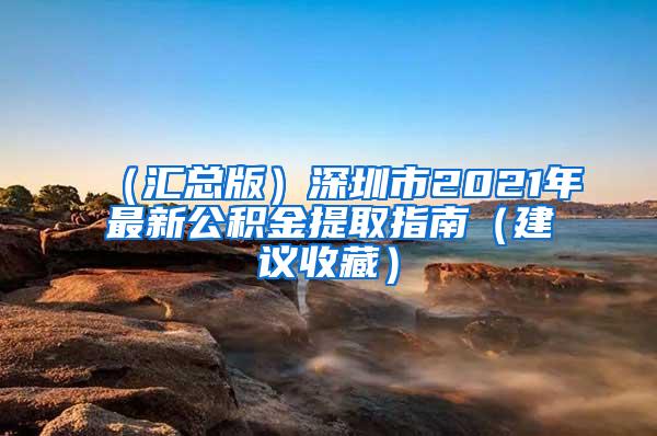 （汇总版）深圳市2021年最新公积金提取指南（建议收藏）