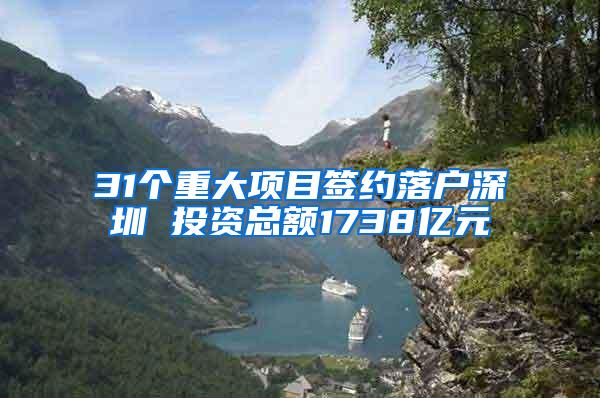 31个重大项目签约落户深圳 投资总额1738亿元