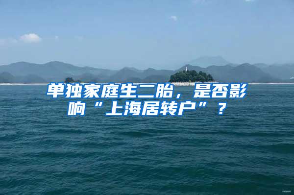 单独家庭生二胎，是否影响“上海居转户”？