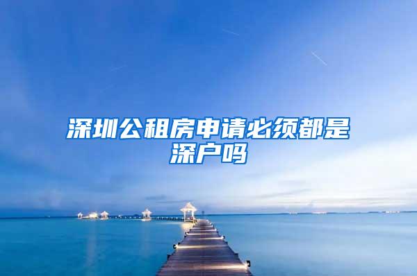 深圳公租房申请必须都是深户吗