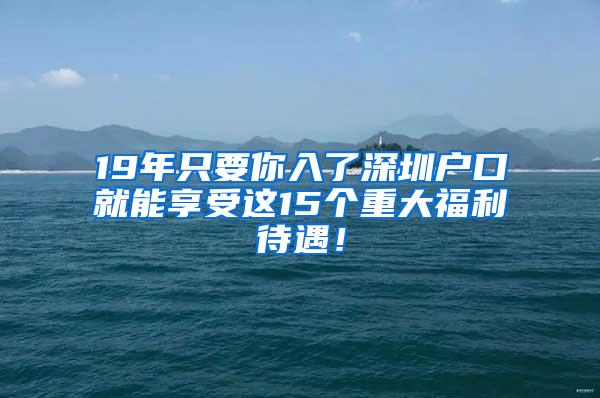 19年只要你入了深圳户口就能享受这15个重大福利待遇！