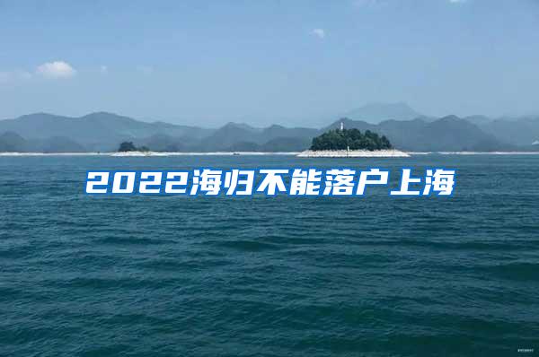 2022海归不能落户上海