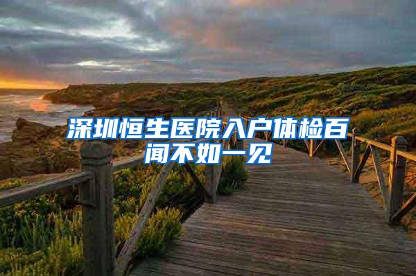 深圳恒生医院入户体检百闻不如一见