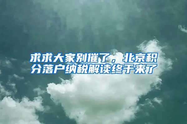 求求大家别催了，北京积分落户纳税解读终于来了