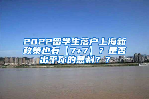 2022留学生落户上海新政策也有【7+7】？是否出乎你的意料？？