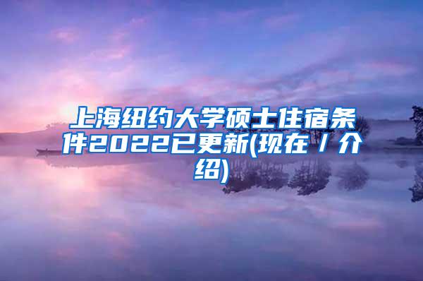 上海纽约大学硕士住宿条件2022已更新(现在／介绍)