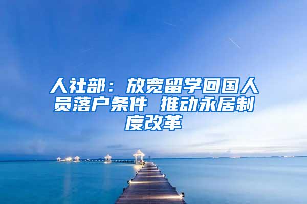 人社部：放宽留学回国人员落户条件 推动永居制度改革