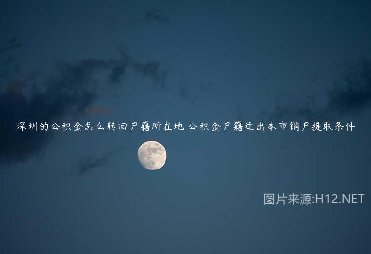 深圳的公积金怎么转回户籍所在地 公积金户籍迁出本市销户提取条件