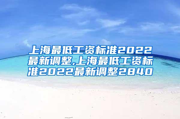 上海最低工资标准2022最新调整,上海最低工资标准2022最新调整2840