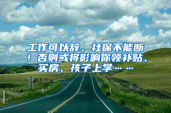 工作可以辞，社保不能断！否则或将影响你领补贴、买房、孩子上学……