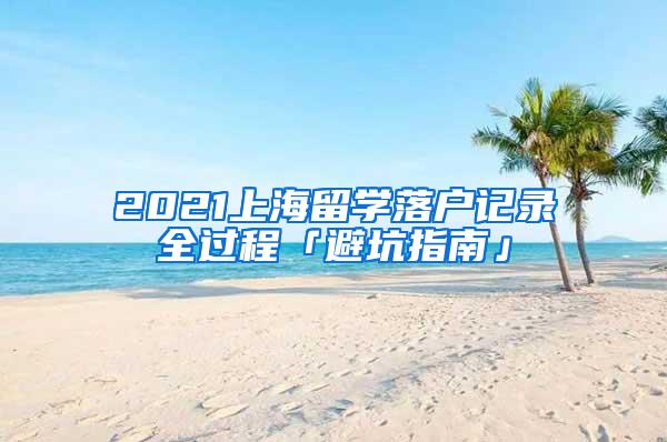 2021上海留学落户记录全过程「避坑指南」