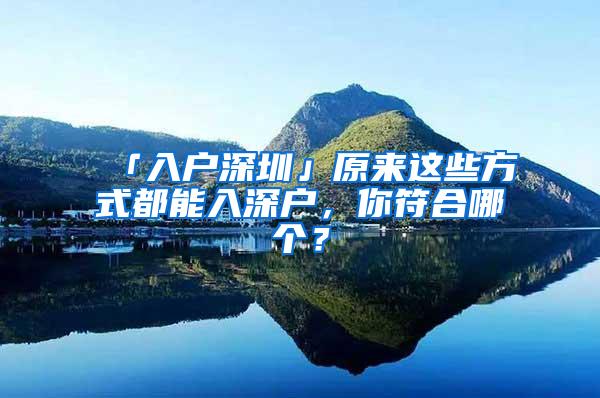 「入户深圳」原来这些方式都能入深户，你符合哪个？