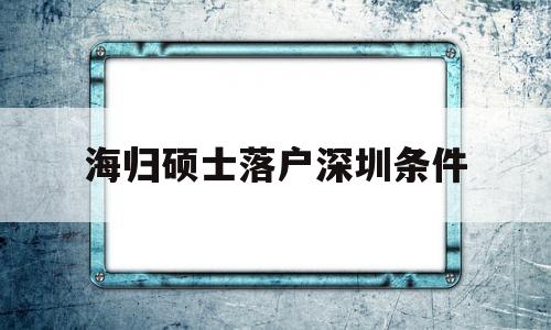 海归硕士落户深圳条件(海归博士深圳人才引进政策) 留学生入户深圳