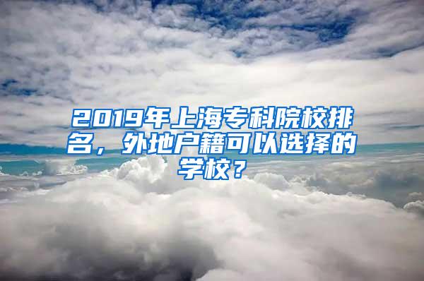 2019年上海专科院校排名，外地户籍可以选择的学校？