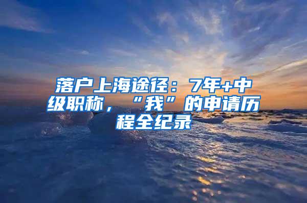 落户上海途径：7年+中级职称，“我”的申请历程全纪录