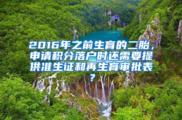 2016年之前生育的二胎，申请积分落户时还需要提供准生证和再生育审批表？