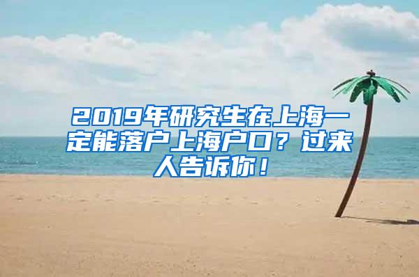 2019年研究生在上海一定能落户上海户口？过来人告诉你！