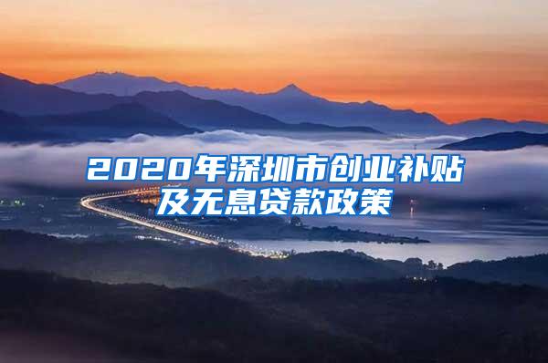 2020年深圳市创业补贴及无息贷款政策