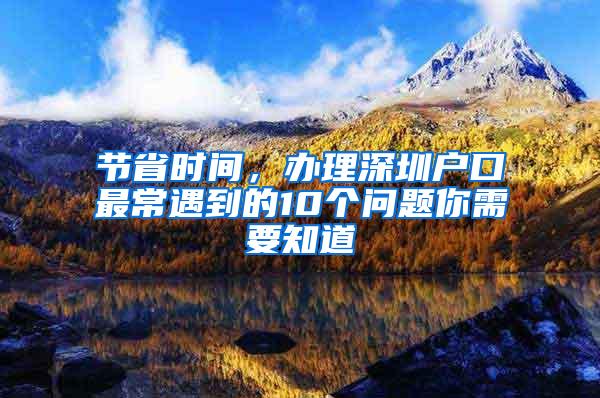 节省时间，办理深圳户口最常遇到的10个问题你需要知道