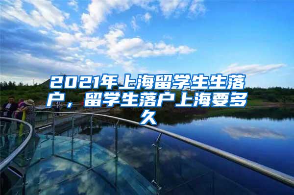 2021年上海留学生生落户，留学生落户上海要多久