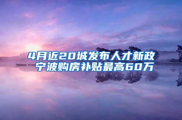 4月近20城发布人才新政 宁波购房补贴最高60万