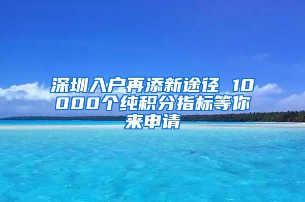 深圳入户再添新途径 10000个纯积分指标等你来申请