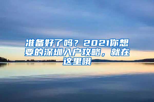 准备好了吗？2021你想要的深圳入户攻略，就在这里哦