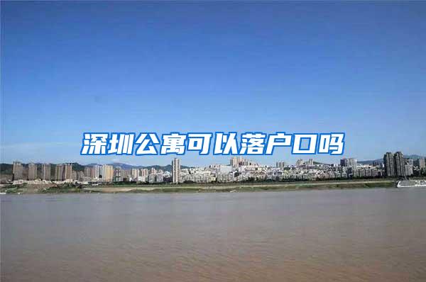 深圳公寓可以落户口吗