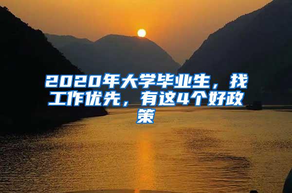 2020年大学毕业生，找工作优先，有这4个好政策