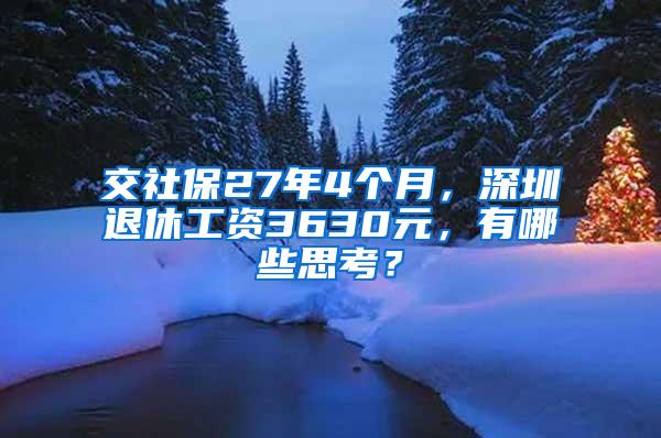 交社保27年4个月，深圳退休工资3630元，有哪些思考？