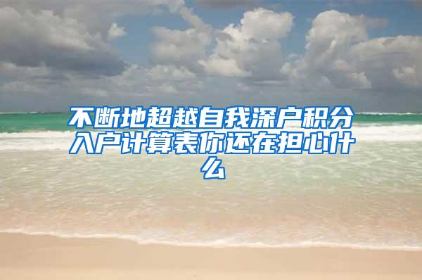 不断地超越自我深户积分入户计算表你还在担心什么