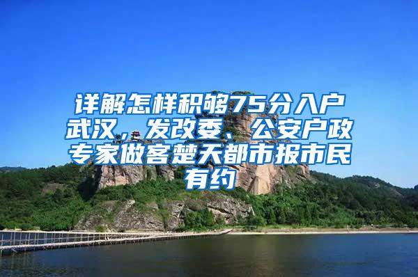 详解怎样积够75分入户武汉，发改委、公安户政专家做客楚天都市报市民有约