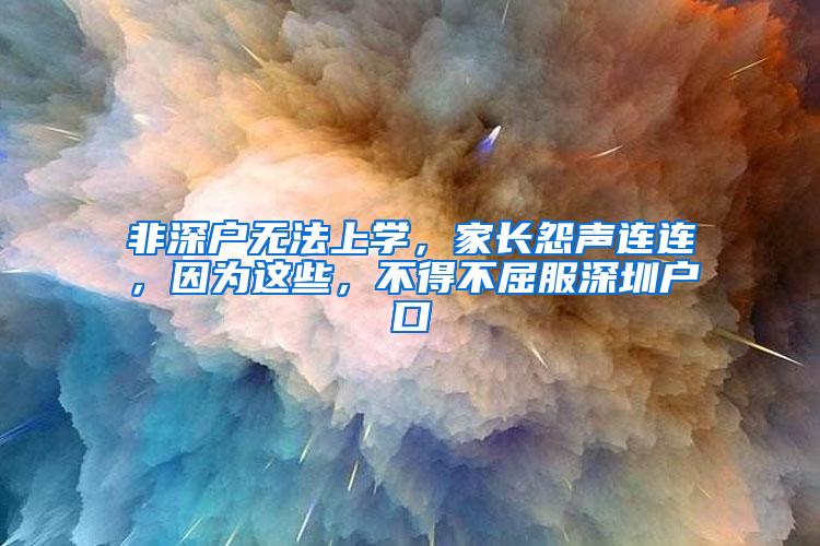 非深户无法上学，家长怨声连连，因为这些，不得不屈服深圳户口