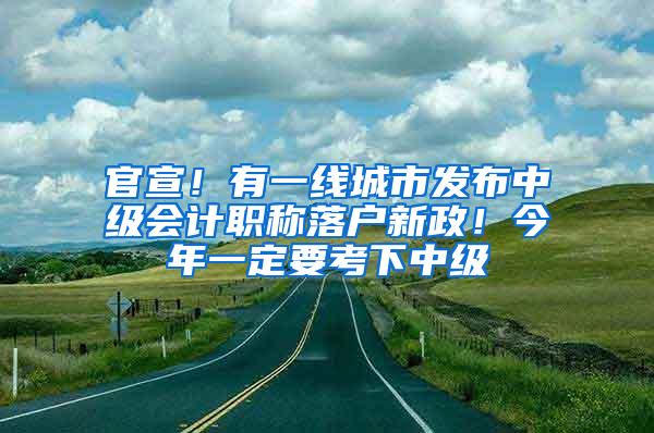 官宣！有一线城市发布中级会计职称落户新政！今年一定要考下中级