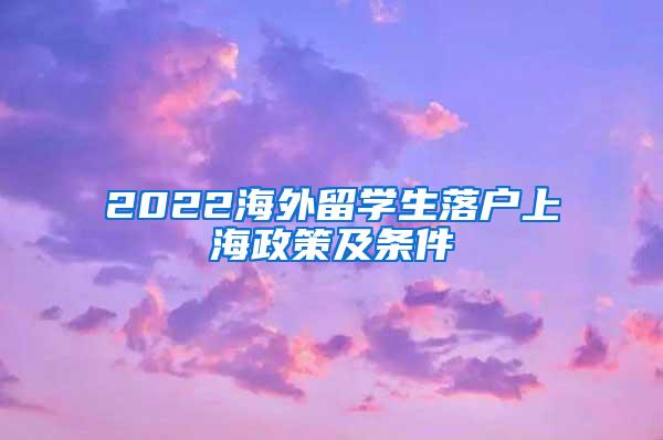 2022海外留学生落户上海政策及条件