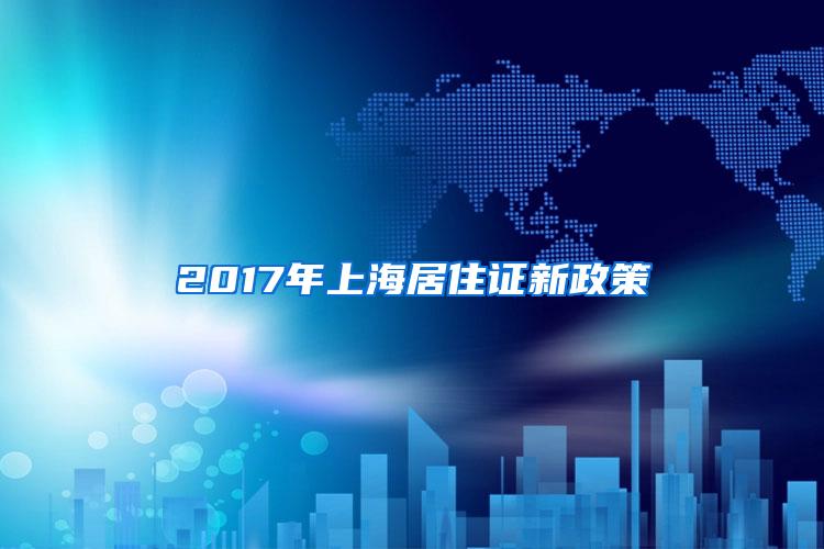 2017年上海居住证新政策